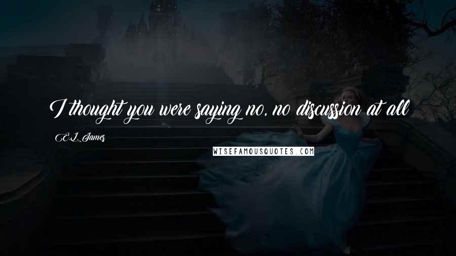 E.L. James Quotes: I thought you were saying no, no discussion at all