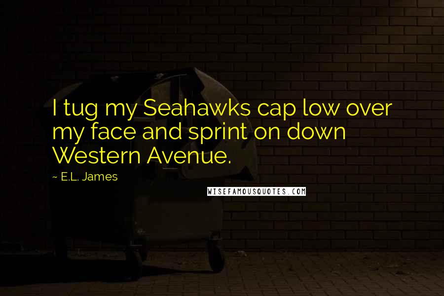 E.L. James Quotes: I tug my Seahawks cap low over my face and sprint on down Western Avenue.