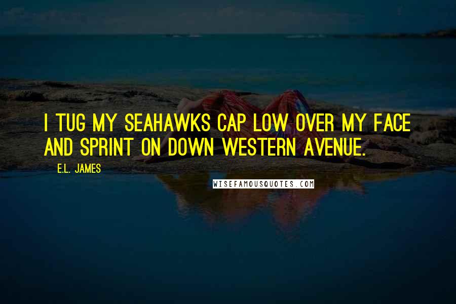 E.L. James Quotes: I tug my Seahawks cap low over my face and sprint on down Western Avenue.