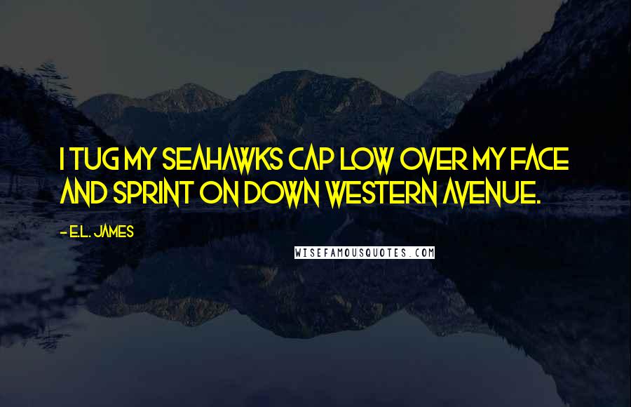 E.L. James Quotes: I tug my Seahawks cap low over my face and sprint on down Western Avenue.