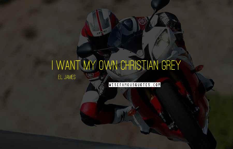 E.L. James Quotes: I want my own Christian Grey