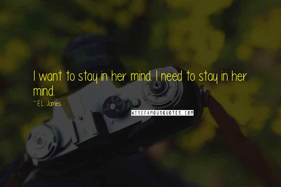 E.L. James Quotes: I want to stay in her mind. I need to stay in her mind.