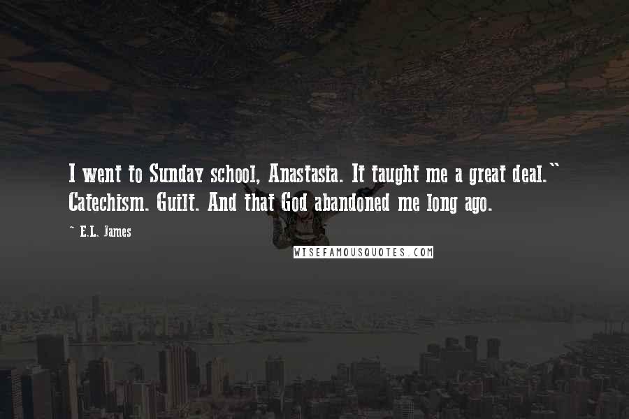 E.L. James Quotes: I went to Sunday school, Anastasia. It taught me a great deal." Catechism. Guilt. And that God abandoned me long ago.