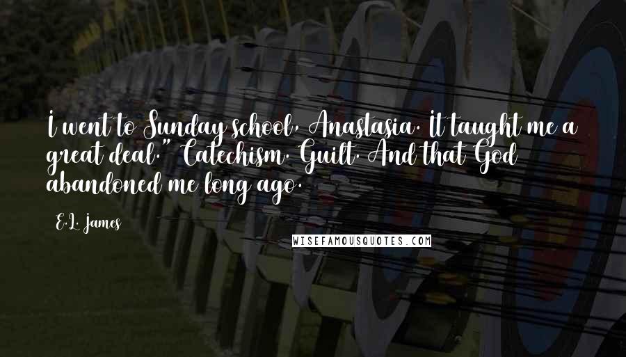 E.L. James Quotes: I went to Sunday school, Anastasia. It taught me a great deal." Catechism. Guilt. And that God abandoned me long ago.