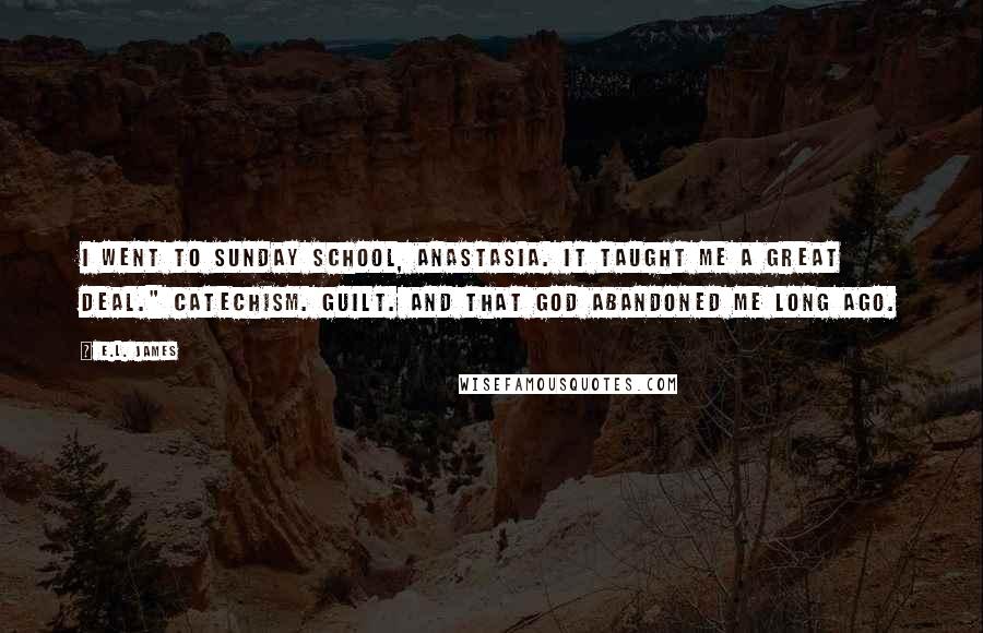E.L. James Quotes: I went to Sunday school, Anastasia. It taught me a great deal." Catechism. Guilt. And that God abandoned me long ago.