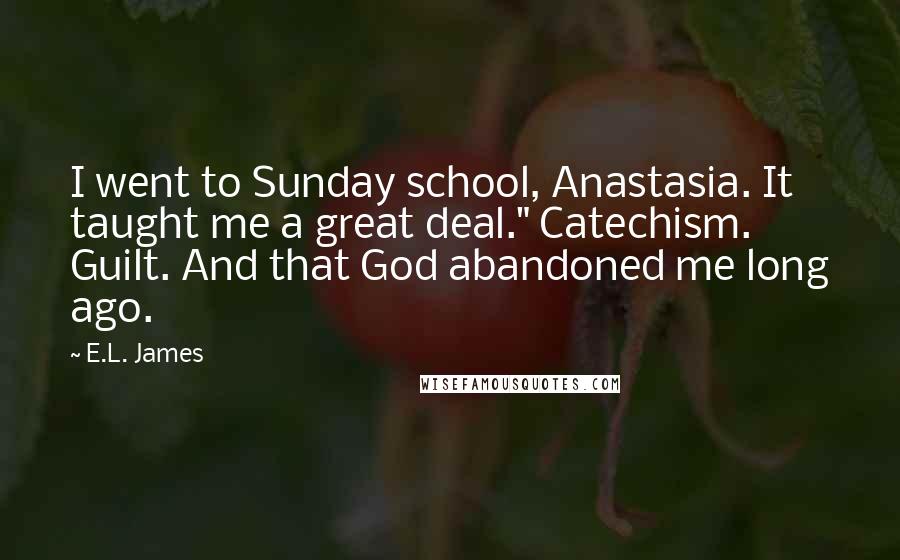 E.L. James Quotes: I went to Sunday school, Anastasia. It taught me a great deal." Catechism. Guilt. And that God abandoned me long ago.