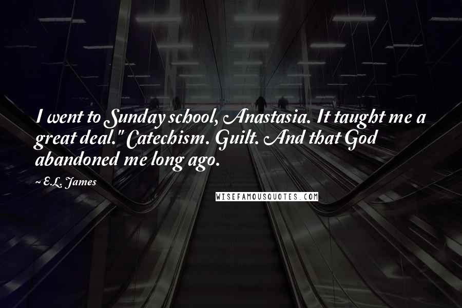 E.L. James Quotes: I went to Sunday school, Anastasia. It taught me a great deal." Catechism. Guilt. And that God abandoned me long ago.