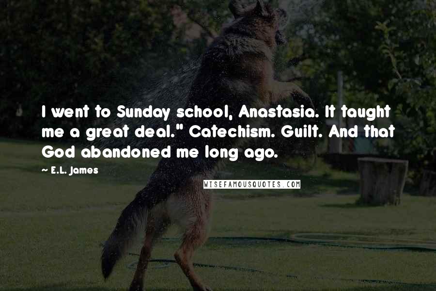 E.L. James Quotes: I went to Sunday school, Anastasia. It taught me a great deal." Catechism. Guilt. And that God abandoned me long ago.