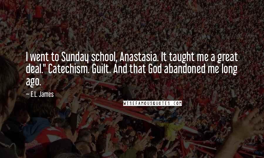 E.L. James Quotes: I went to Sunday school, Anastasia. It taught me a great deal." Catechism. Guilt. And that God abandoned me long ago.