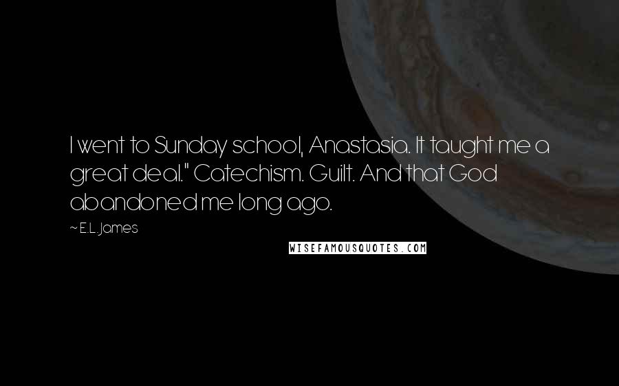 E.L. James Quotes: I went to Sunday school, Anastasia. It taught me a great deal." Catechism. Guilt. And that God abandoned me long ago.