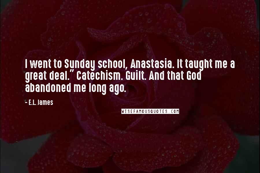 E.L. James Quotes: I went to Sunday school, Anastasia. It taught me a great deal." Catechism. Guilt. And that God abandoned me long ago.