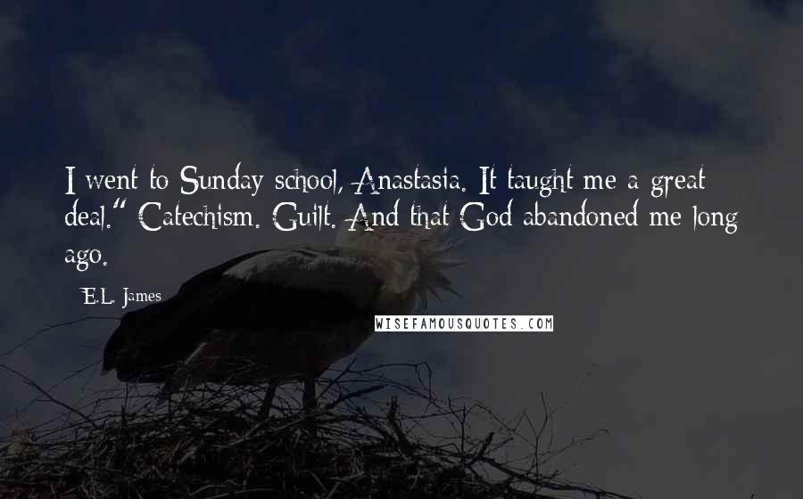 E.L. James Quotes: I went to Sunday school, Anastasia. It taught me a great deal." Catechism. Guilt. And that God abandoned me long ago.