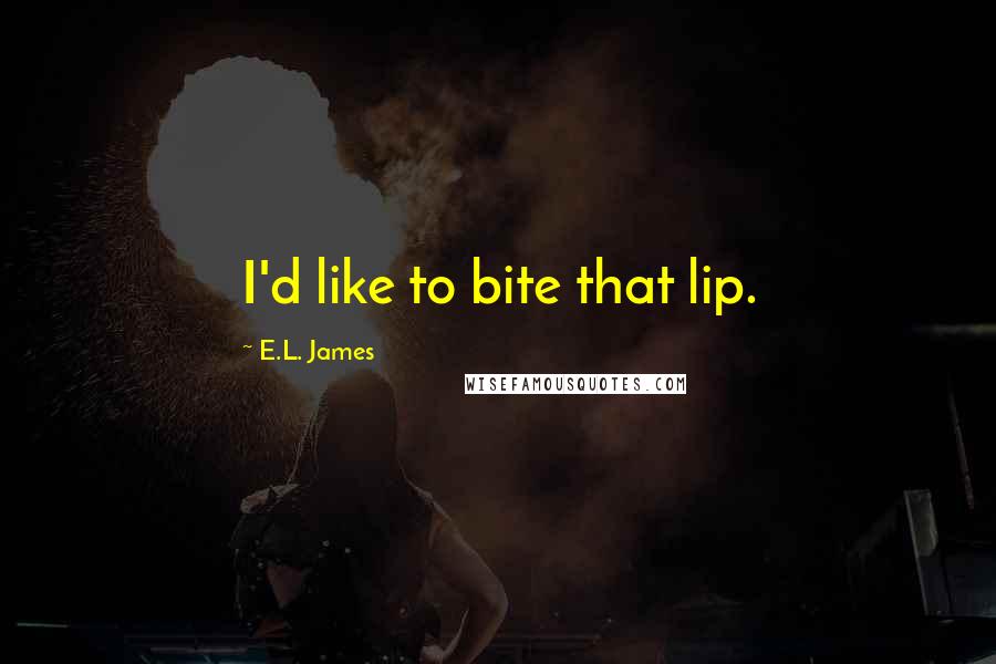 E.L. James Quotes: I'd like to bite that lip.