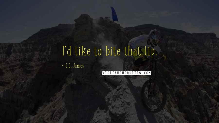 E.L. James Quotes: I'd like to bite that lip.