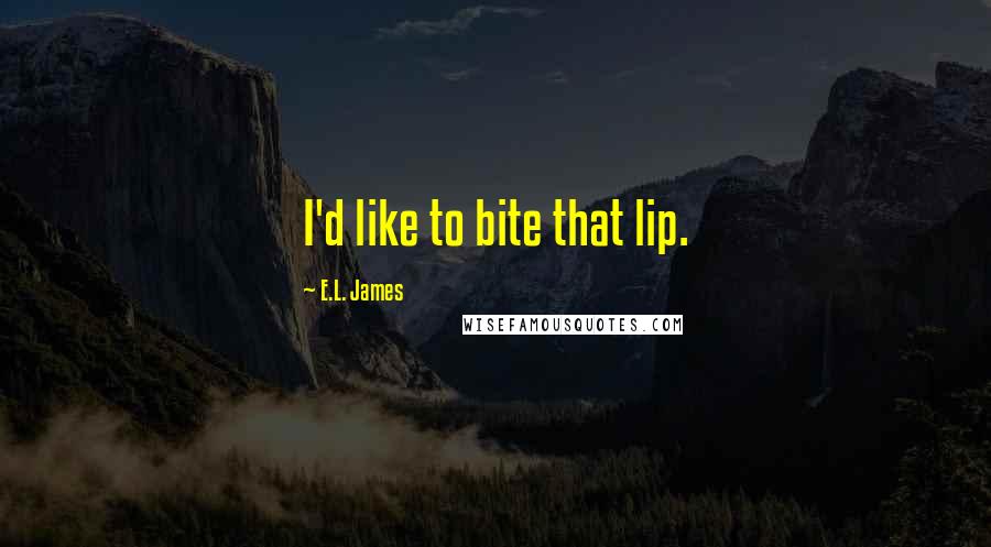 E.L. James Quotes: I'd like to bite that lip.