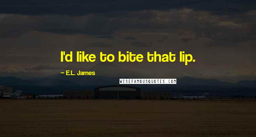 E.L. James Quotes: I'd like to bite that lip.