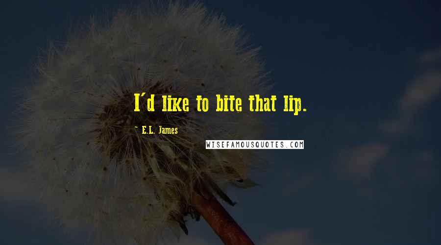 E.L. James Quotes: I'd like to bite that lip.