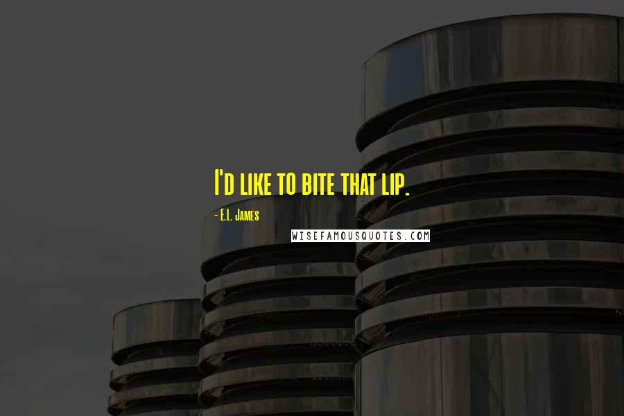 E.L. James Quotes: I'd like to bite that lip.