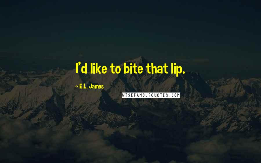 E.L. James Quotes: I'd like to bite that lip.