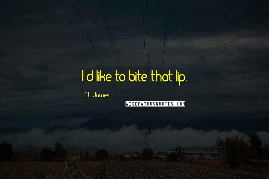 E.L. James Quotes: I'd like to bite that lip.