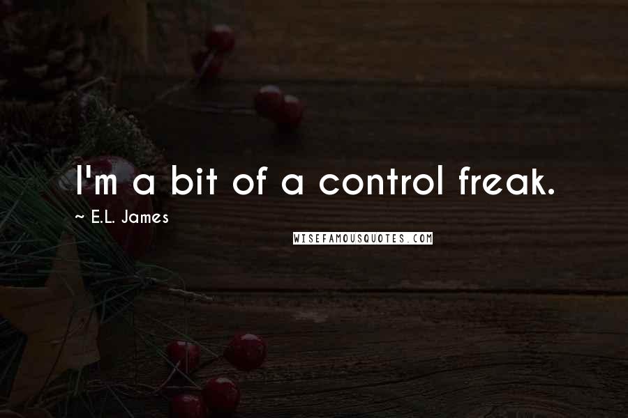 E.L. James Quotes: I'm a bit of a control freak.