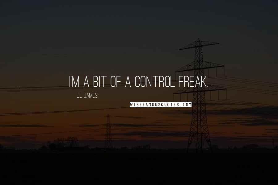 E.L. James Quotes: I'm a bit of a control freak.