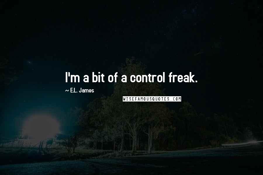 E.L. James Quotes: I'm a bit of a control freak.