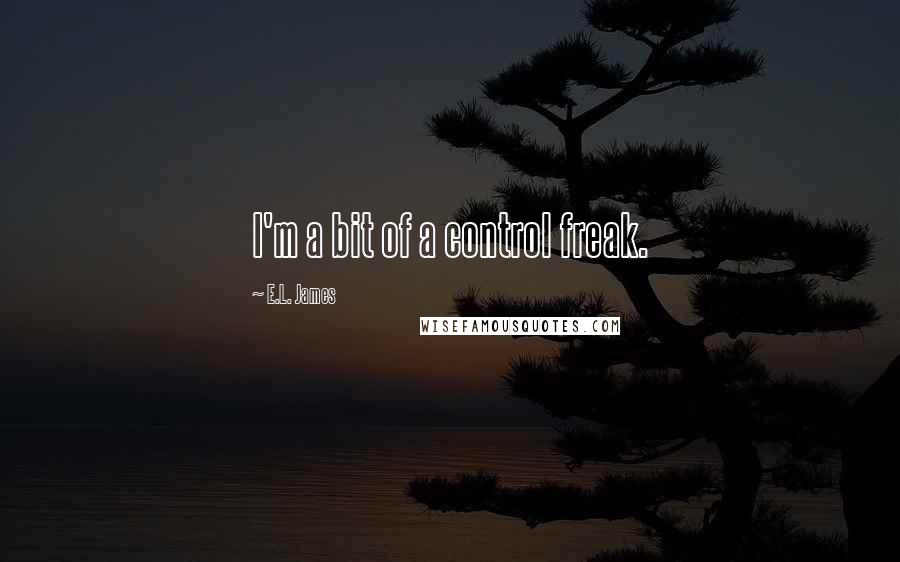 E.L. James Quotes: I'm a bit of a control freak.