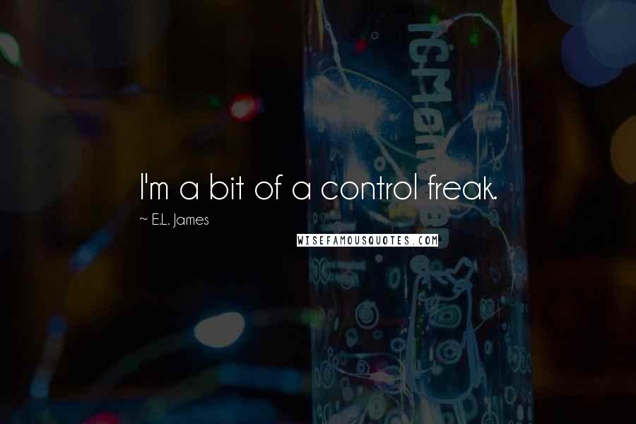 E.L. James Quotes: I'm a bit of a control freak.