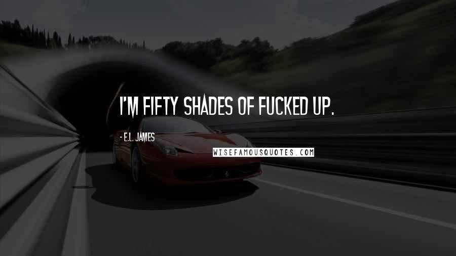 E.L. James Quotes: i'm fifty shades of fucked up.