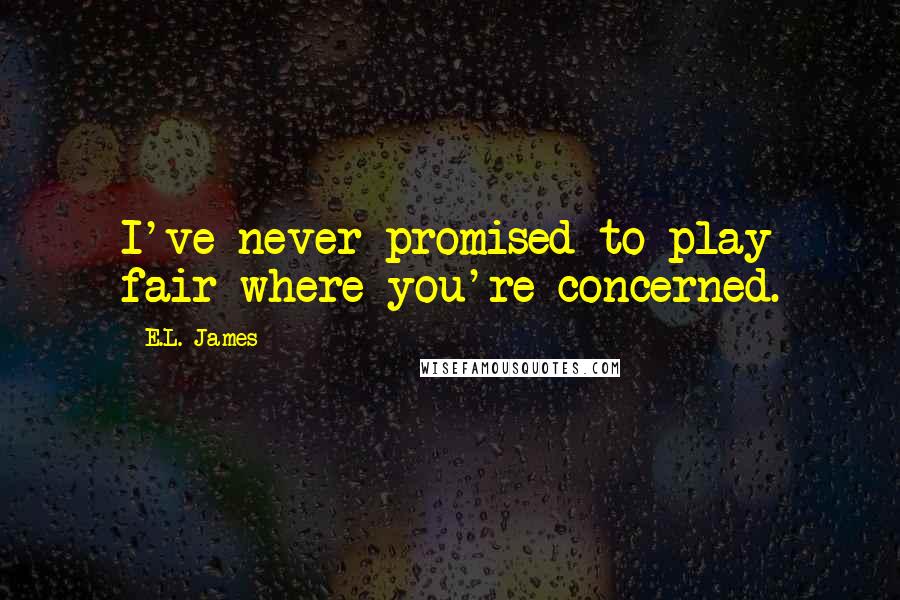 E.L. James Quotes: I've never promised to play fair where you're concerned.