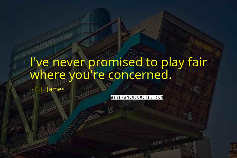 E.L. James Quotes: I've never promised to play fair where you're concerned.