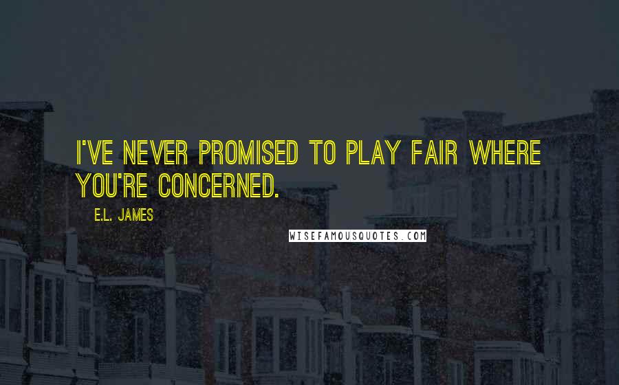 E.L. James Quotes: I've never promised to play fair where you're concerned.