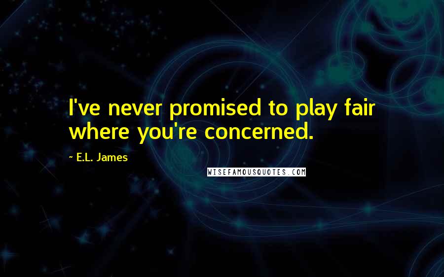 E.L. James Quotes: I've never promised to play fair where you're concerned.