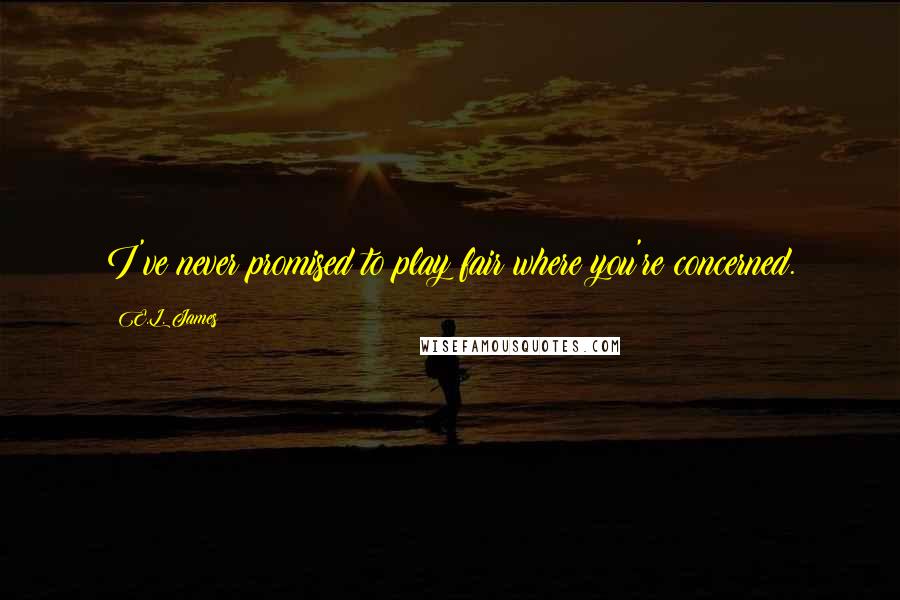 E.L. James Quotes: I've never promised to play fair where you're concerned.
