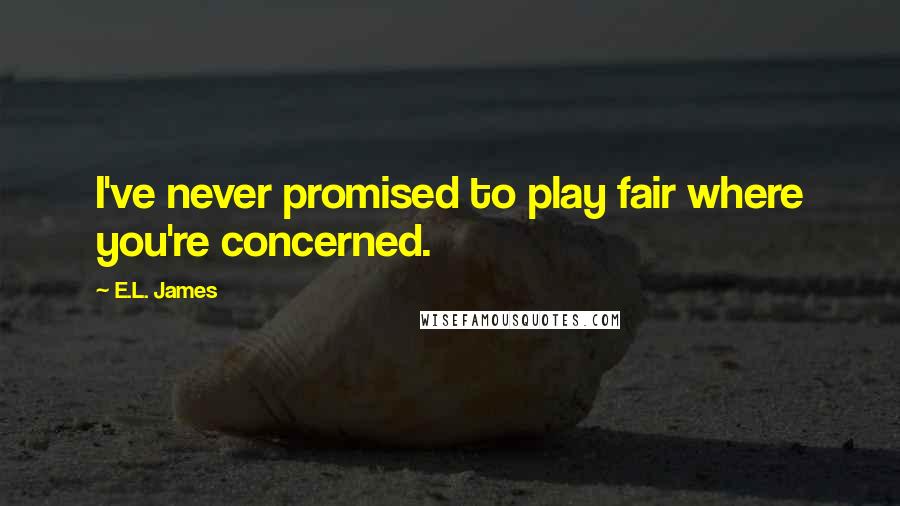 E.L. James Quotes: I've never promised to play fair where you're concerned.