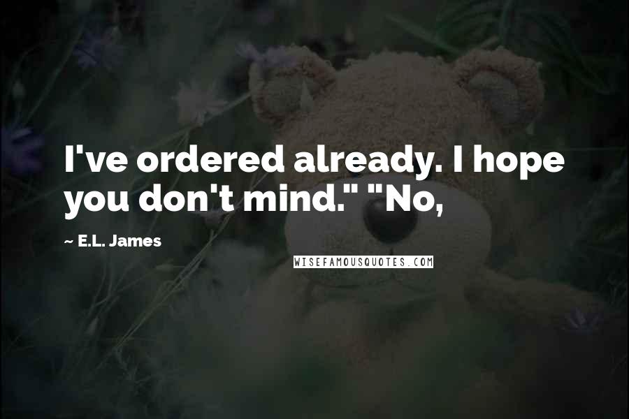 E.L. James Quotes: I've ordered already. I hope you don't mind." "No,