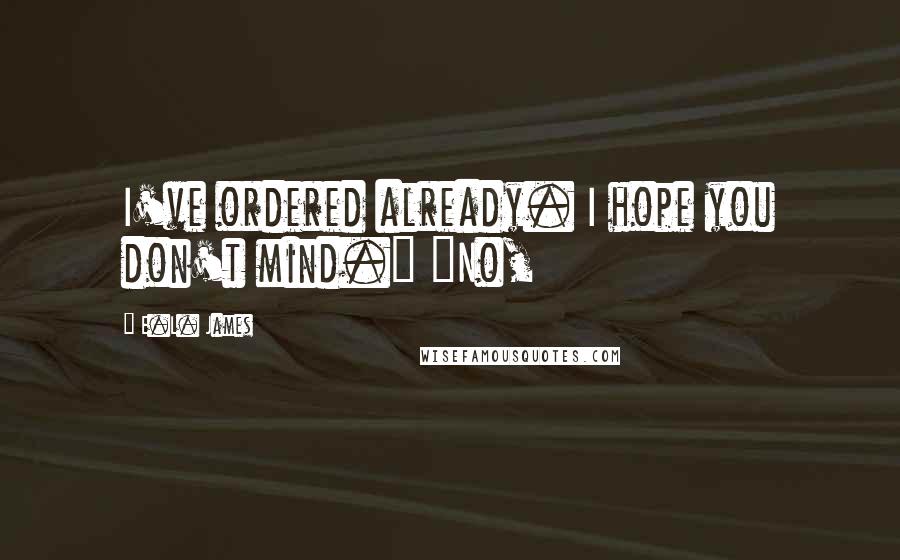 E.L. James Quotes: I've ordered already. I hope you don't mind." "No,