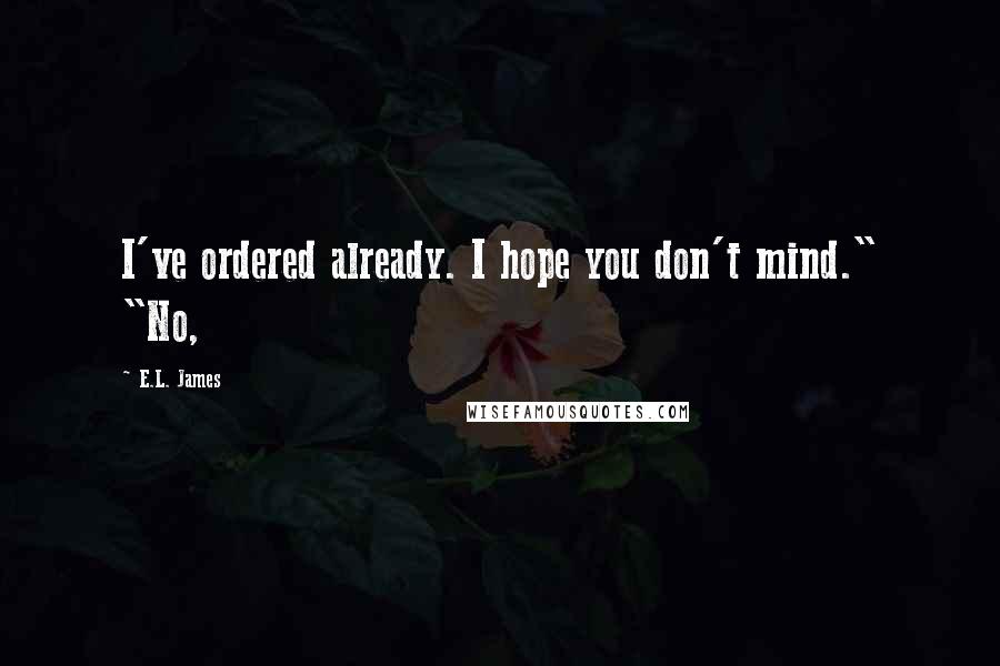 E.L. James Quotes: I've ordered already. I hope you don't mind." "No,
