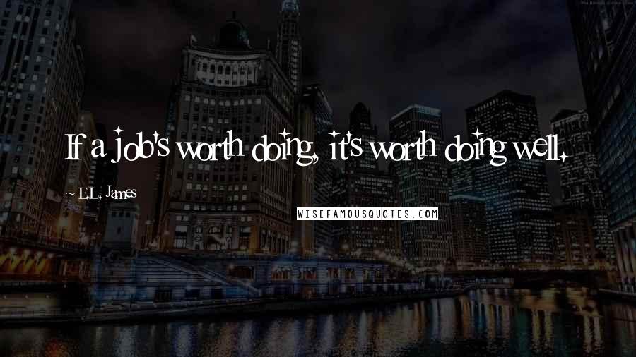 E.L. James Quotes: If a job's worth doing, it's worth doing well.