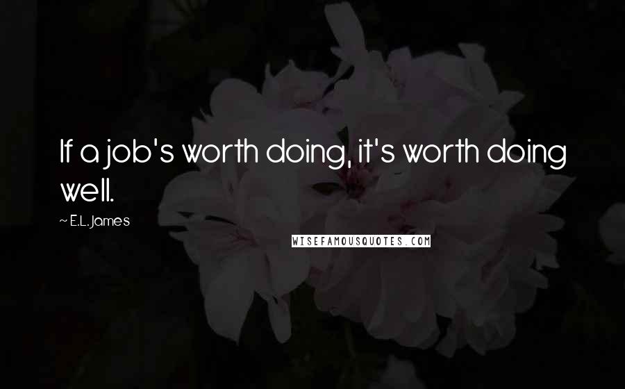 E.L. James Quotes: If a job's worth doing, it's worth doing well.