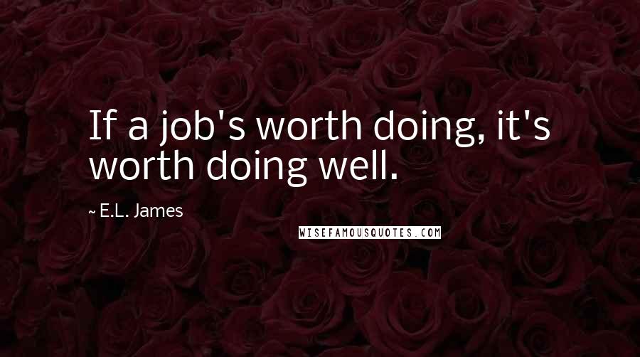 E.L. James Quotes: If a job's worth doing, it's worth doing well.