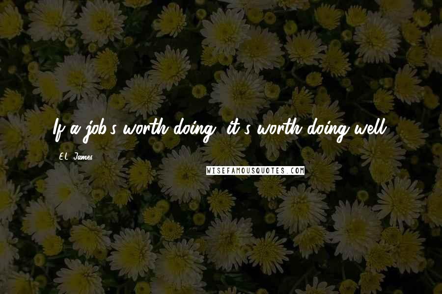E.L. James Quotes: If a job's worth doing, it's worth doing well.