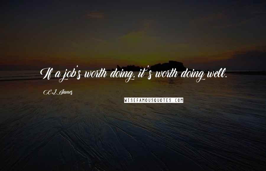 E.L. James Quotes: If a job's worth doing, it's worth doing well.