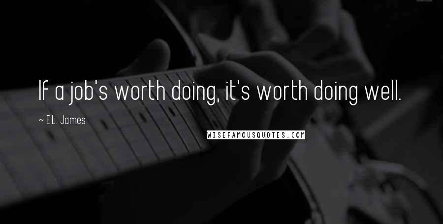 E.L. James Quotes: If a job's worth doing, it's worth doing well.