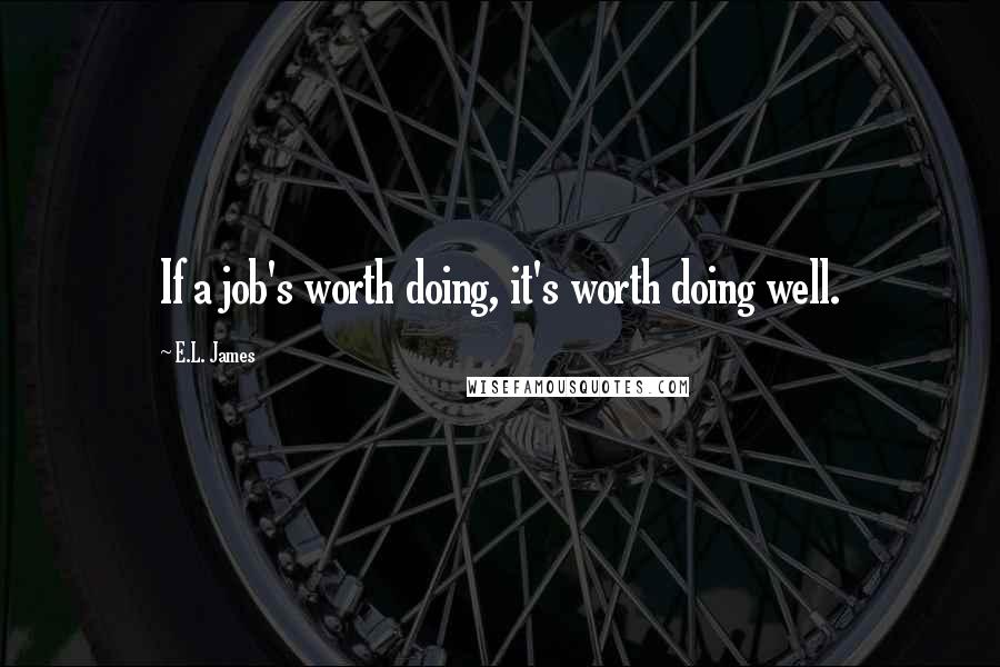 E.L. James Quotes: If a job's worth doing, it's worth doing well.