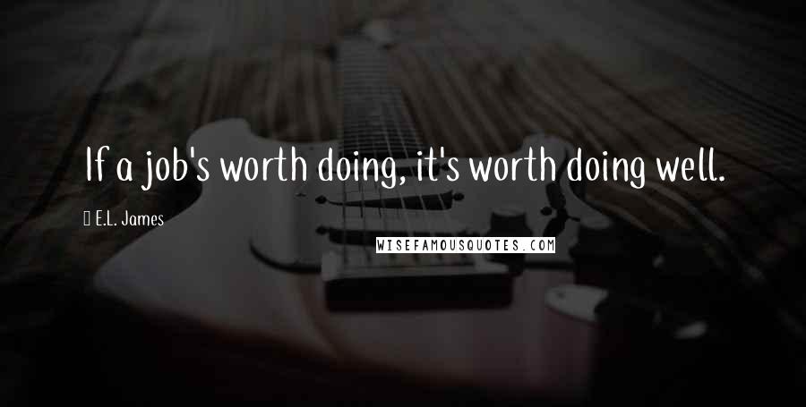 E.L. James Quotes: If a job's worth doing, it's worth doing well.