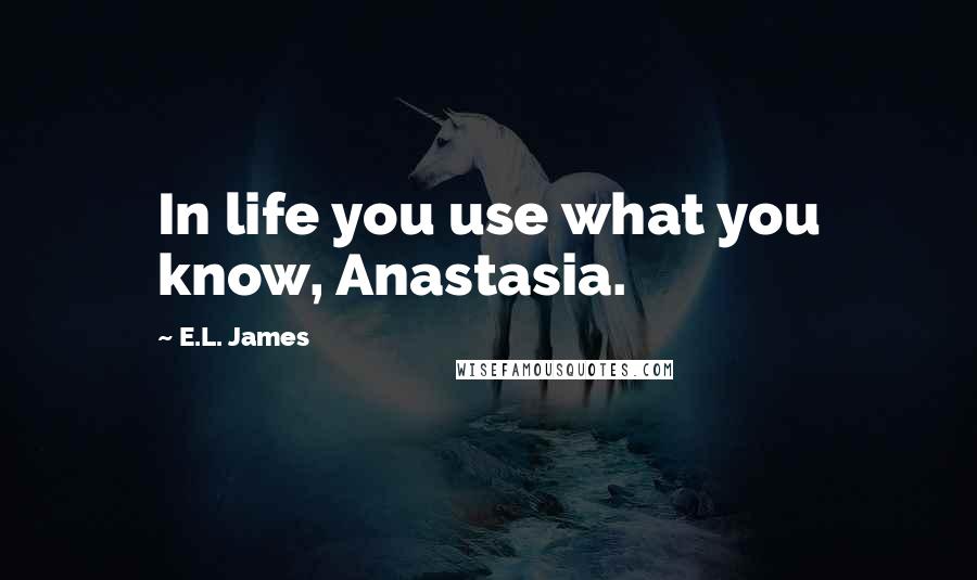 E.L. James Quotes: In life you use what you know, Anastasia.