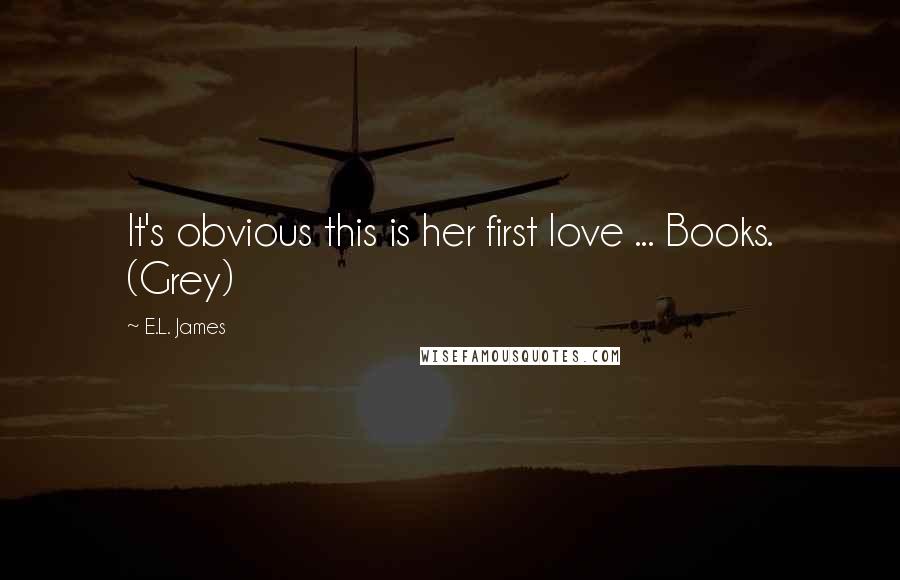 E.L. James Quotes: It's obvious this is her first love ... Books. (Grey)