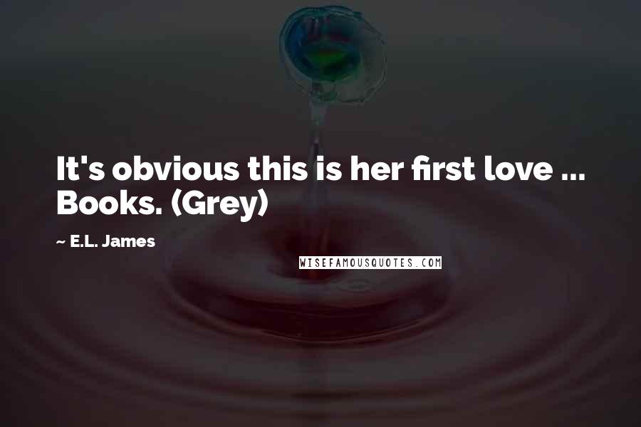 E.L. James Quotes: It's obvious this is her first love ... Books. (Grey)